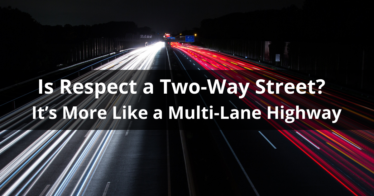 Is Respect A Two Way Street It S More Like A Multi Lane Highway Marli Rusen